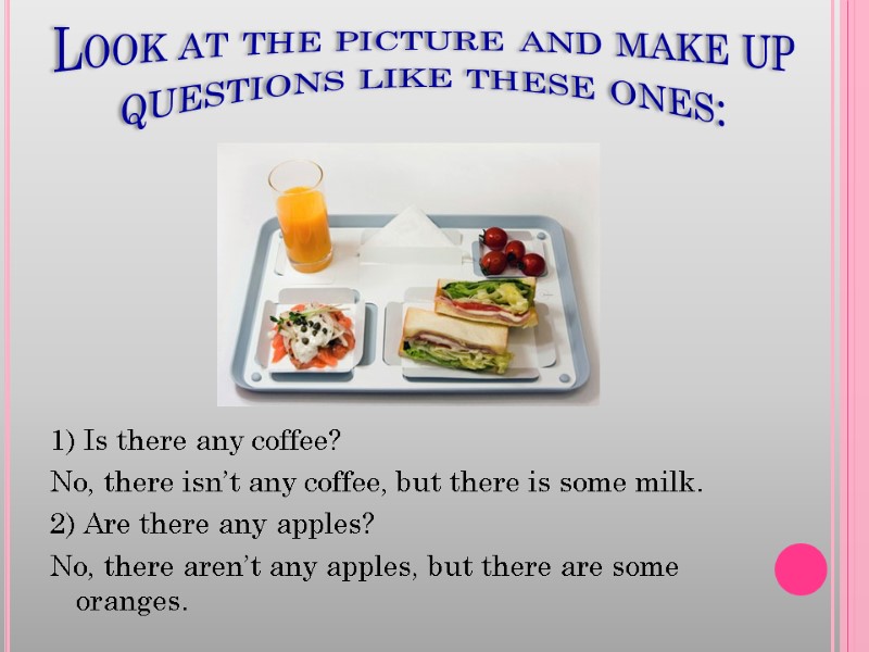 Look at the picture and make up questions like these ones: 1) Is there
